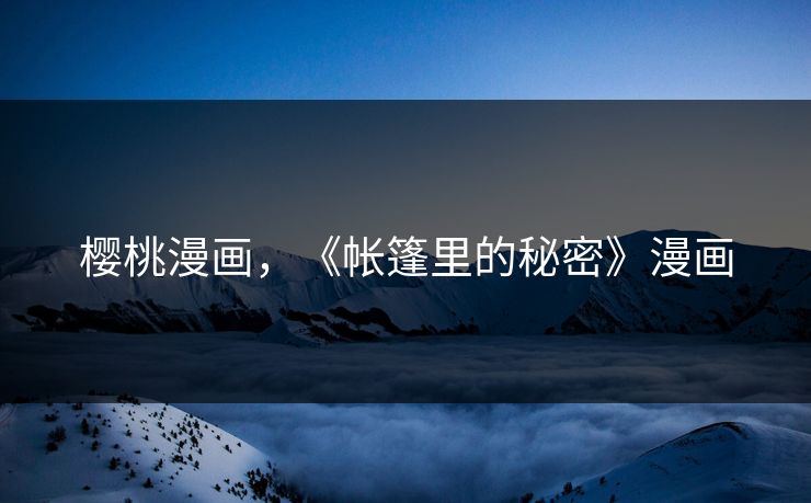 樱桃漫画，《帐篷里的秘密》漫画