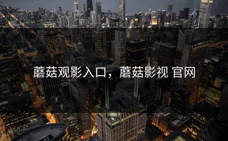 蘑菇观影入口，蘑菇影视 官网