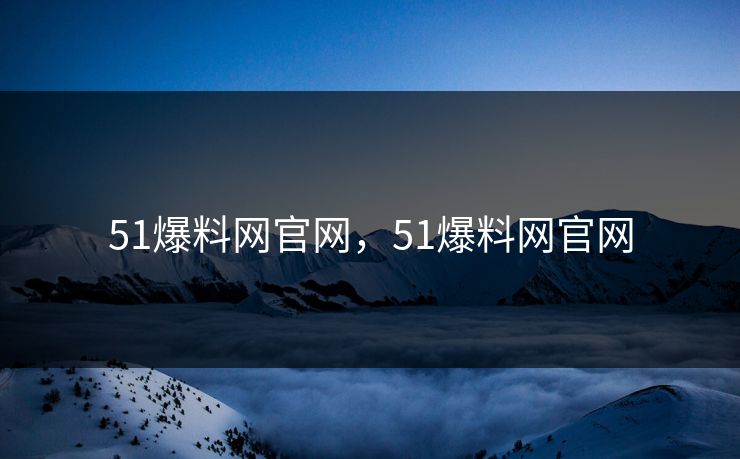 51爆料网官网，51爆料网官网