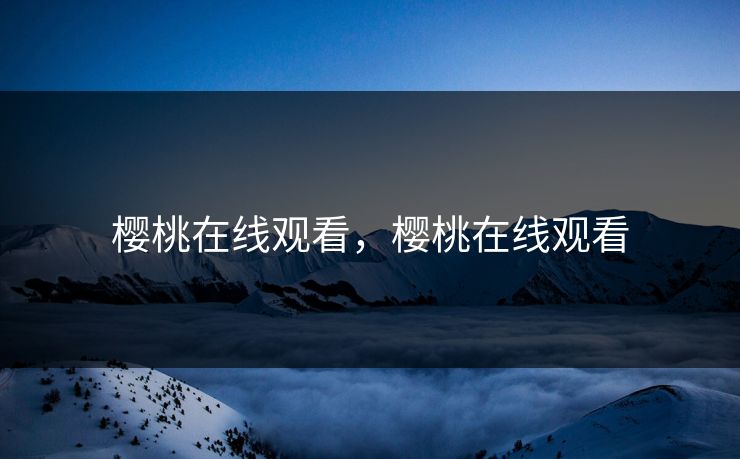 樱桃在线观看，樱桃在线观看
