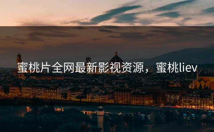 蜜桃片全网最新影视资源，蜜桃liev