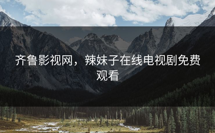 齐鲁影视网，辣妹子在线电视剧免费观看