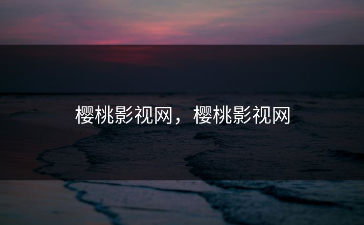 樱桃影视网，樱桃影视网