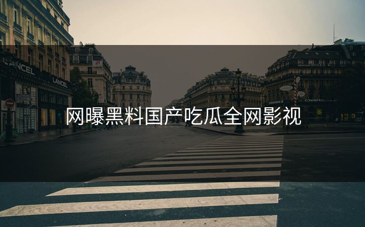 网曝黑料国产吃瓜全网影视