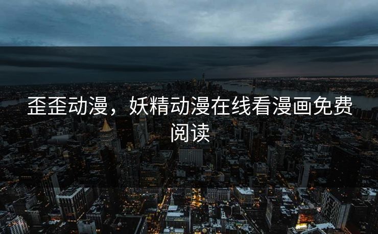 歪歪动漫，妖精动漫在线看漫画免费阅读