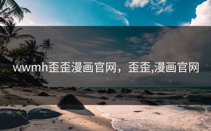 wwmh歪歪漫画官网，歪歪,漫画官网