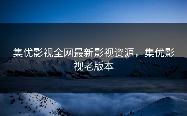 集优影视全网最新影视资源，集优影视老版本