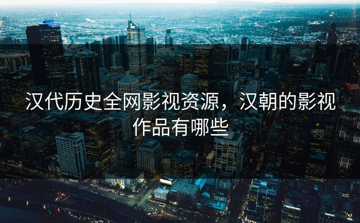 汉代历史全网影视资源，汉朝的影视作品有哪些