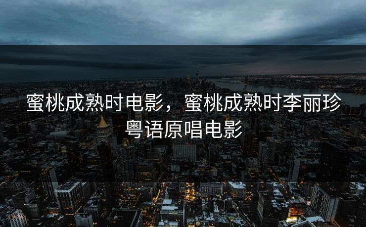 蜜桃成熟时电影,蜜桃成熟时李丽珍粤语原唱电影 蜜桃成熟时电影,蜜桃成熟时李丽珍粤语原唱电影