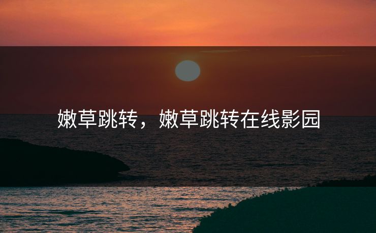 嫩草跳转，嫩草跳转在线影园