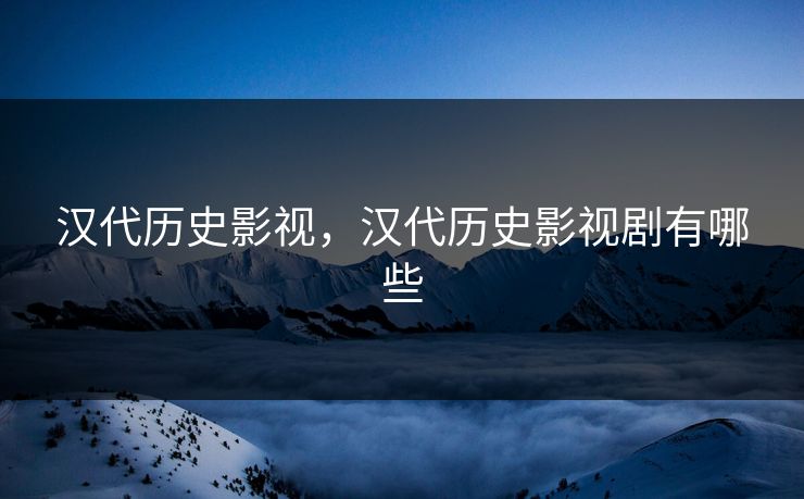 汉代历史影视，汉代历史影视剧有哪些