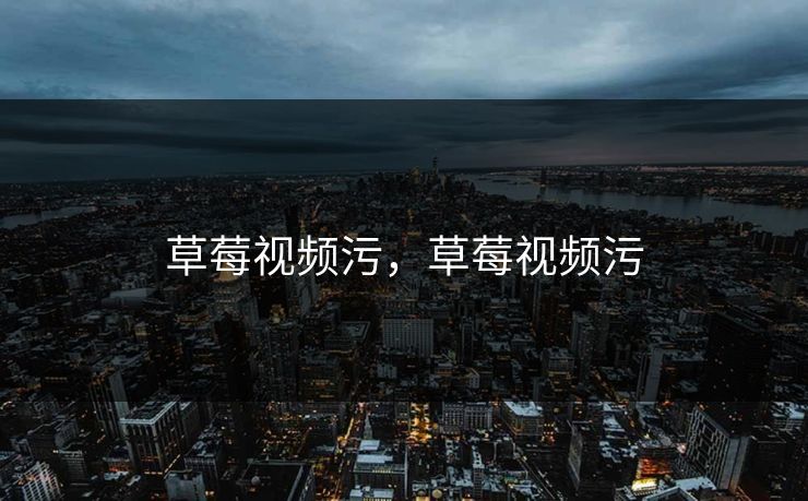 草莓视频污，草莓视频污