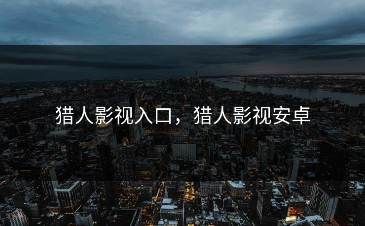猎人影视入口，猎人影视安卓