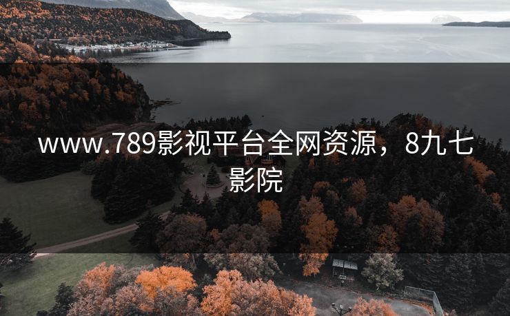 www.789影视平台全网资源，8九七影院