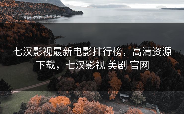 七汉影视最新电影排行榜，高清资源下载，七汉影视 美剧 官网