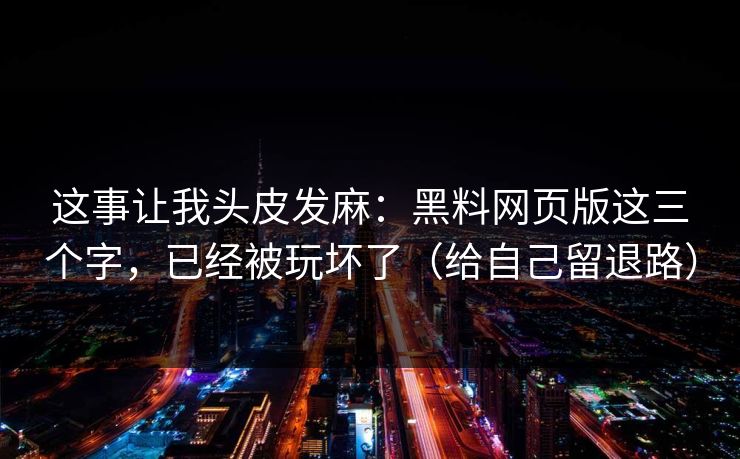 这事让我头皮发麻:黑料网页版这三个字,已经被玩坏了(给自己留退路) 这事让我头皮发麻:黑料网页版这三个字,已经被玩坏了(给自己留退路)